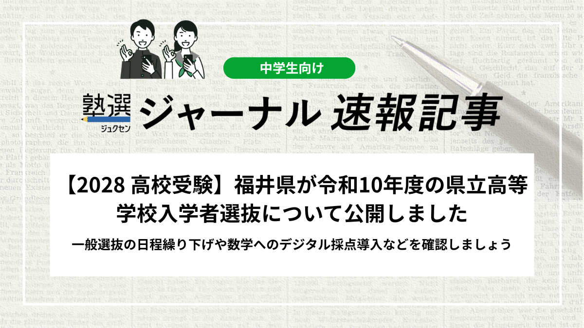 【2028 高校受験】福井県が令和10年度の県立高等学校入学者選抜について公開しました｜一般選抜の日程繰り下げや数学へのデジタル採点導入などを確認しましょう