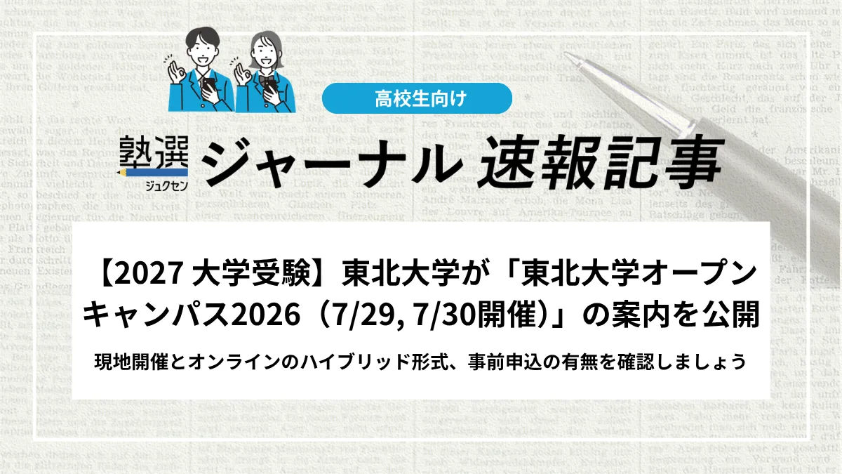 【2027 大学受験】東北大学が「東北大学オープンキャンパス2026（7/29, 7/30開催）」の案内を公開｜現地開催とオンラインのハイブリッド形式、事前申込の有無を確認しましょう