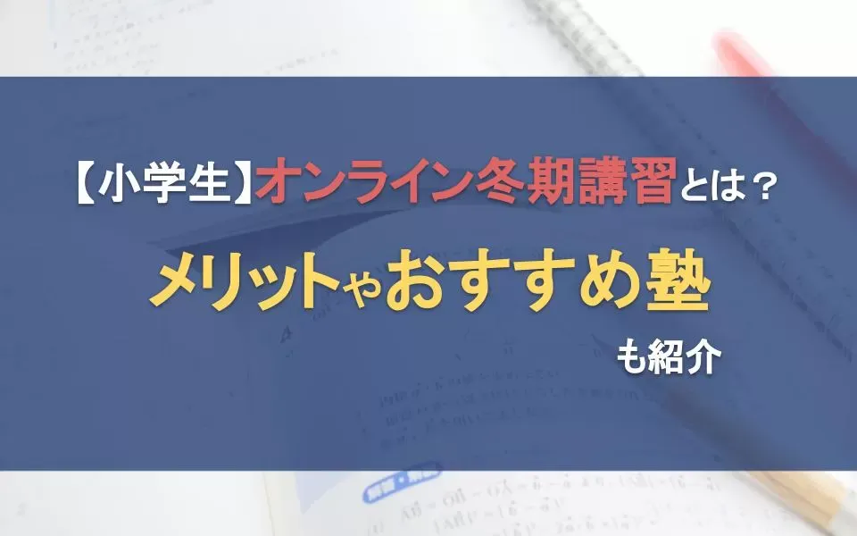 小学生のオンライン冬期講習とは？メリットやおすすめ塾も紹介