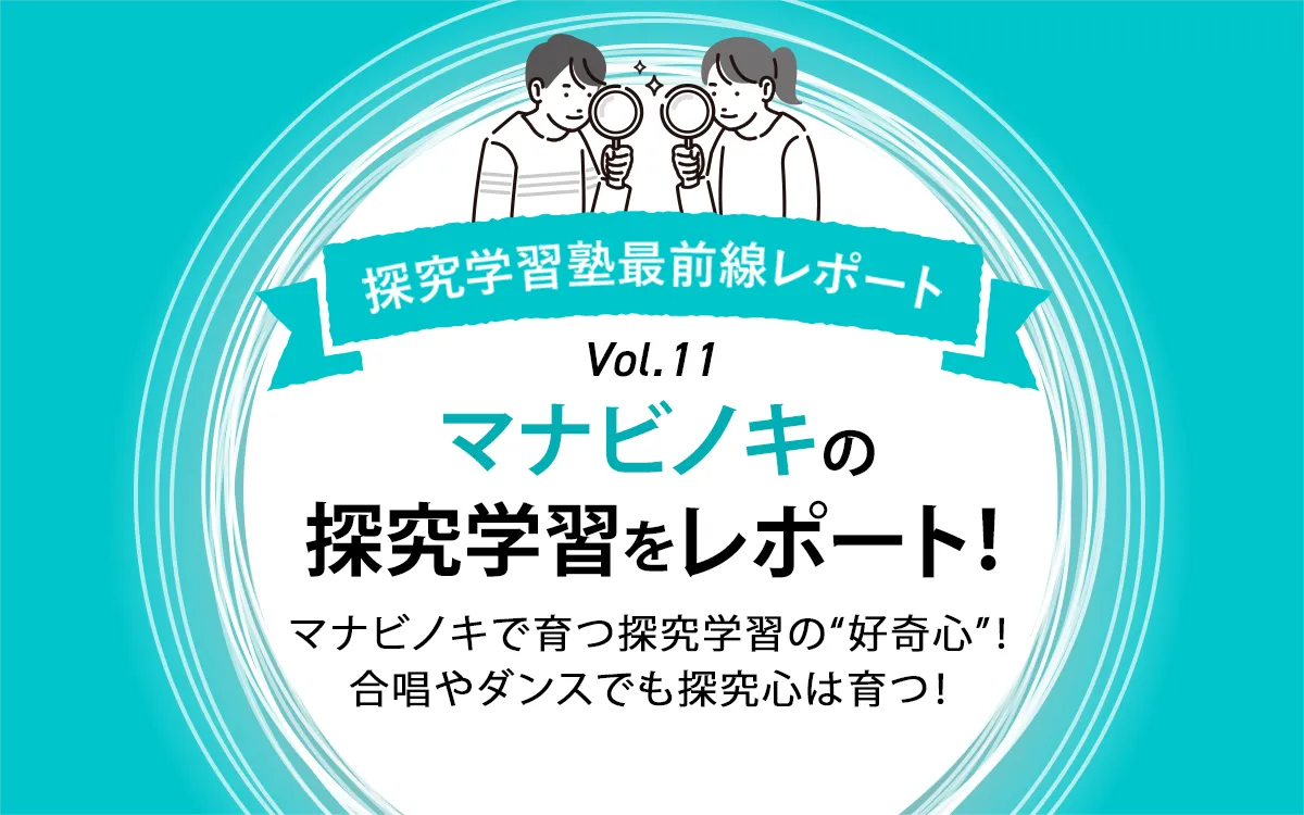 マナビノキで育つ探究学習の“好奇心”！〜合唱やダンスでも探究心は育つ！〜