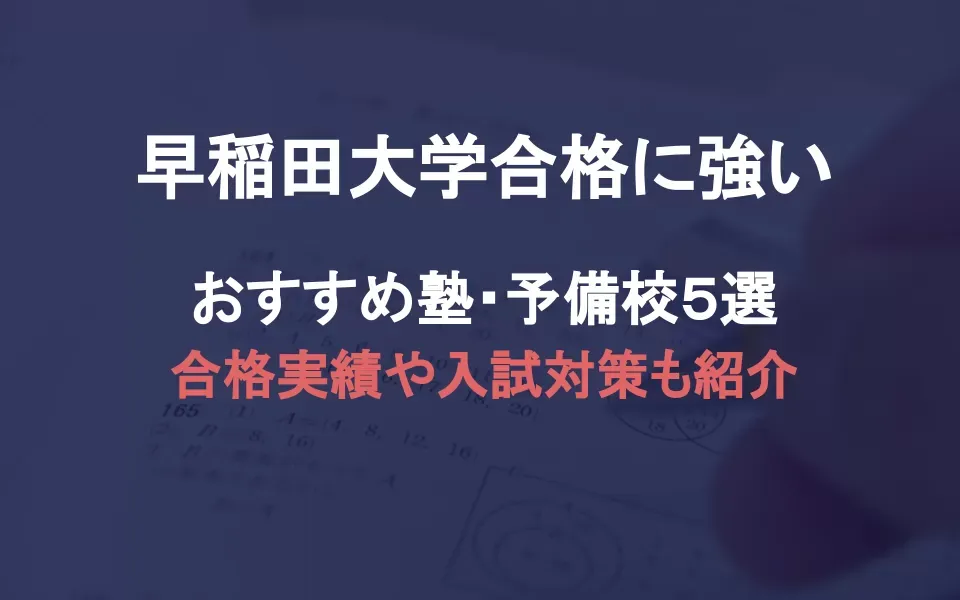 「早稲田大学合格」に強い塾・予備校おすすめ５選。合格実績や入試対策内容も紹介！