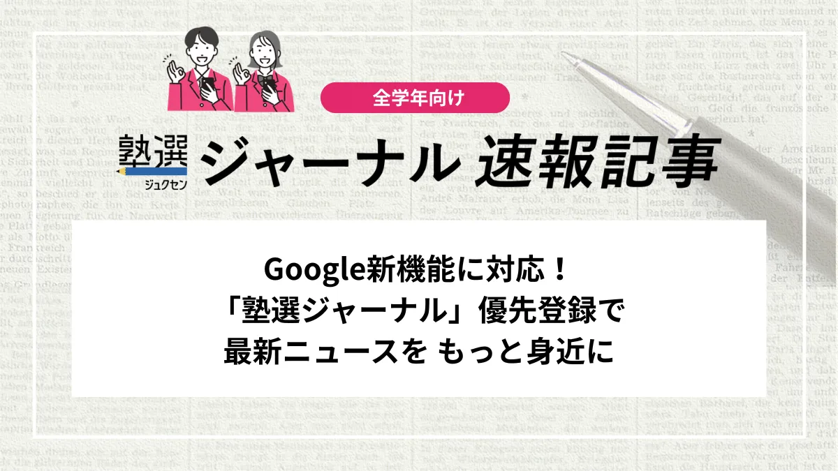 【塾選ニュース】Google新機能に対応！「塾選ジャーナル」優先登録で最新ニュースを もっと身近に