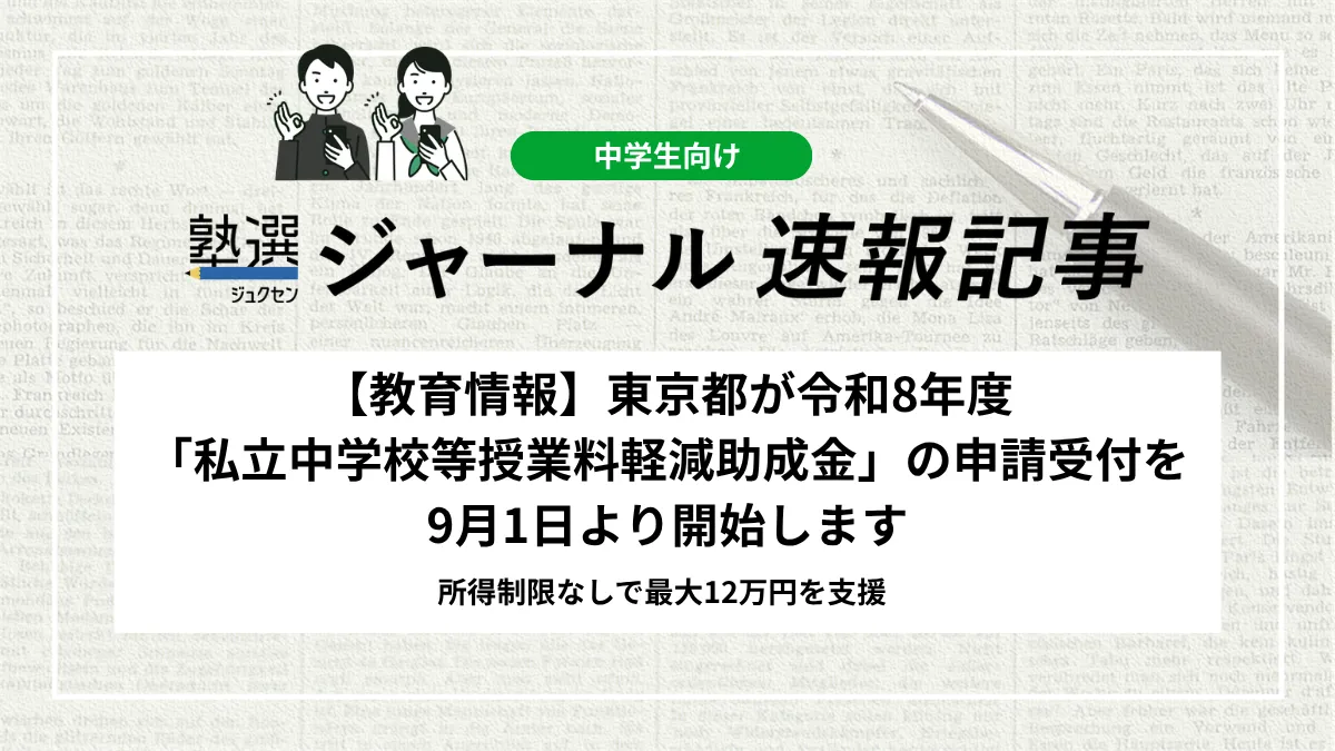 【教育情報】東京都が令和8年度「私立中学校等授業料軽減助成金」の申請受付を9月1日より開始します｜所得制限なしで最大12万円を支援