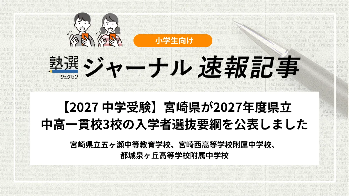 【2027 中学受験】宮崎県が2027年度 県立中高一貫校3校の入学者選抜要綱を公表しました｜宮崎県立五ヶ瀬中等教育学校、宮崎西高等学校附属中学校、都城泉ヶ丘高等学校附属中学校