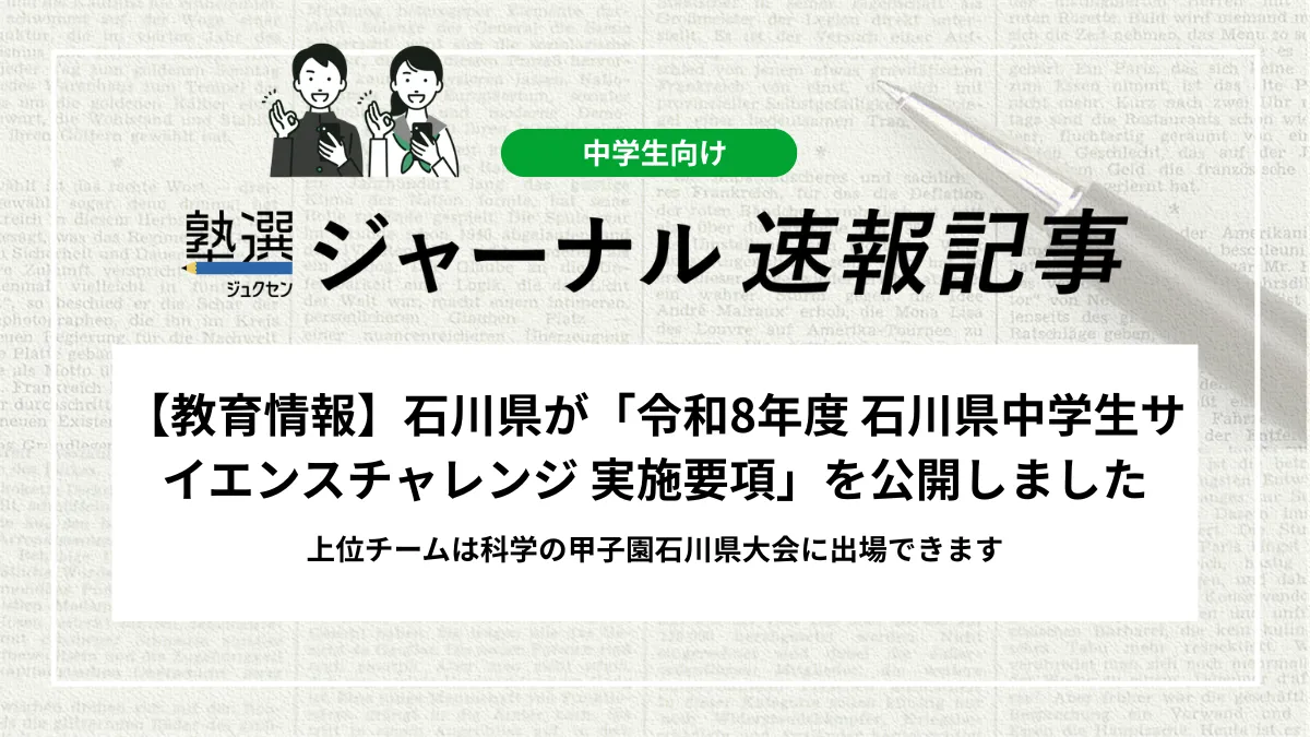 【教育情報】石川県が「令和8年度 石川県中学生サイエンスチャレンジ 実施要項」を公開しました｜上位チームは科学の甲子園石川県大会に出場できます